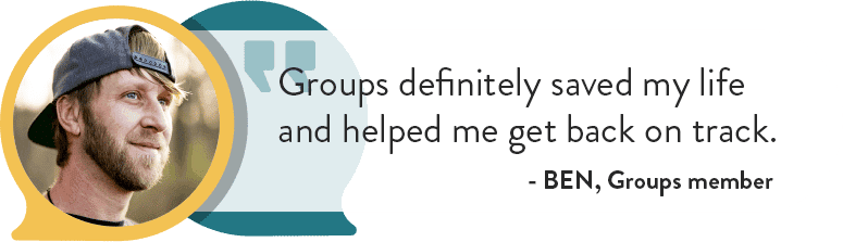 Groups definitely saved my life and helped me get back on track - Ben, Groups Member